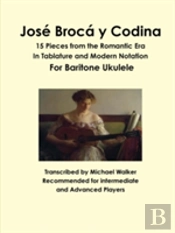 Jose Broca Y Codina: 15 Pieces From The Romantic Era In Tablature And Modern Notation For Baritone Ukulele