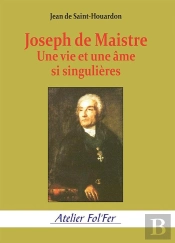 Joseph De Maistre : Une Vie Et Une Âme Si Singulières