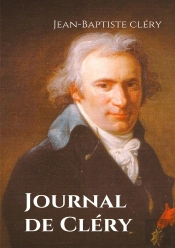 Journal De Cléry ; Les Confidences Du Valet De Louis Xvi Pendant La Captivité Du Roi À La Prison Du Temple Du 10 Août 1792 Au 21 Janvier 1793