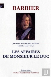 Journal D'Un Avocat De Paris. T2 (1723-1727) Les Affaires De Monsieur Le Duc