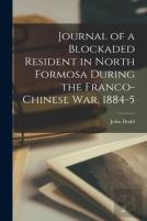 Journal Of A Blockaded Resident In North Formosa During The Franco-Chinese War, 1884-5