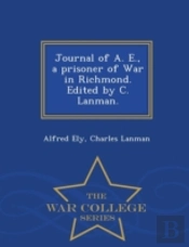 Journal Of A. E., A Prisoner Of War In Richmond. Edited By C. Lanman. - War College Series