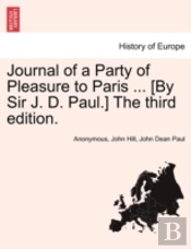 Journal Of A Party Of Pleasure To Paris ... (By Sir J. D. Paul.) The Third Edition.