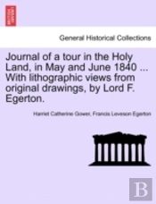 Journal Of A Tour In The Holy Land, In May And June 1840 ... With Lithographic Views From Original Drawings, By Lord F. Egerton.