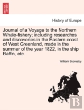 Journal Of A Voyage To The Northern Whale-Fishery; Including Researches And Discoveries In The Eastern Coast Of West Greenland, Made In The Summer Of The Year 1822, In The Ship Baffin, Etc.