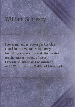 Bertrand.pt - Journal Of A Voyage To The Northern Whale-Fishery Including Researches And Discoveries On The Eastern Coast Of West Greenland, Made In The Summer Of 1822, In The Ship Baffin Of Liverpool