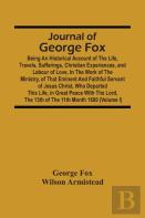 Journal Of George Fox; Being An Historical Account Of The Life, Travels, Sufferings, Christian Experiences, And Labour Of Love, In The Work Of The Ministry, Of That Eminent And Faithful Servant Of Jes