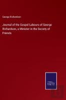 Journal Of The Gospel Labours Of George Richardson, A Minister In The Society Of Friends