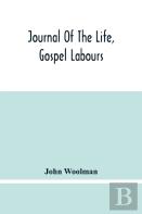 Journal Of The Life, Gospel Labours, And Christian Experiences Of That Faithful Minister Of Jesus Christ John Woolman Late Of Mount Holly, In The Province Of New Jersey