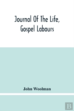 Bertrand.pt - Journal Of The Life, Gospel Labours, And Christian Experiences Of That Faithful Minister Of Jesus Christ John Woolman Late Of Mount Holly, In The Province Of New Jersey