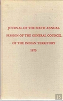 Bertrand.pt - Journal Of The Sixth Annual Session Of The General Council Of The Indian Territory (Constitutions And Laws Of The American Indian Tribes)