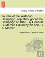 Journal Of The Waterloo Campaign, Kept Throughout The Campaign Of 1815. By General C. Mercer. Edited By His Son, C. A. Mercer