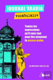 Journal'Arabia : Vocabulaire ; Toutes Les Expressions Qu'Il Vous Faut Pour Lire Aisément La Presse En Arabe ; Bts, Iut, Classes Prépas