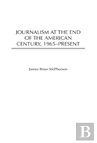 Journalism At The End Of The American Century, 1965-Present