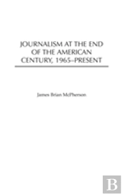 Journalism At The End Of The American Century, 1965-Present