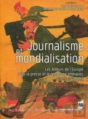 Journalisme Et Mondialisation ; Les Ailleurs De L'Europe Dans La Presse Et Le Reportage Littéraires (Xixe-Xxie Siècles)