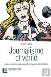 Journalisme Et Vérité ; L'Éthique De L'Information Au Défi Du Changement Médiatique