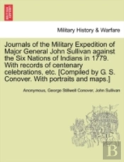 Journals Of The Military Expedition Of Major General John Sullivan Against The Six Nations Of Indians In 1779. With Records Of Centenary Celebrations, Etc. (Compiled By G. S. Conover. With Portraits A