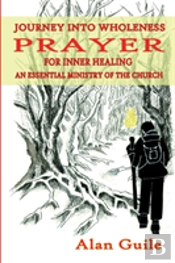 Journey Into Wholeness. Prayer For Inner Healing An Essential Ministry Of The Church