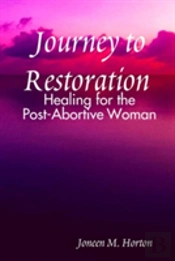 Journey To Restoration Healing For The Post-Abortive Woman