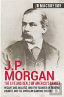 J.P. Morgan - The Life And Deals Of America'S Banker