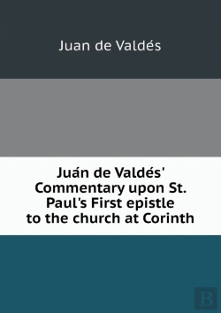 Bertrand.pt - Jua N De Valde S' Commentary Upon St. Paul'S First Epistle To The Church At Corinth