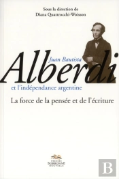 Juan Bautista Alberdi Et L'Indépendance Argentine : La Force De La Pensée Et De L'Écriture