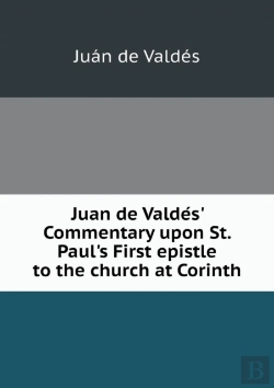 Bertrand.pt - Juan De Valde S' Commentary Upon St. Paul'S First Epistle To The Church At Corinth