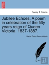 Jubilee Echoes. A Poem In Celebration Of The Fifty Years Reign Of Queen Victoria. 1837-1887.