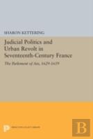 Judicial Politics And Urban Revolt In Seventeenth-Century France