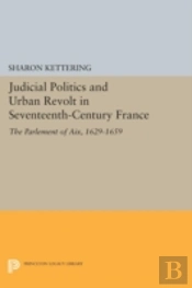 Judicial Politics And Urban Revolt In Seventeenth-Century France