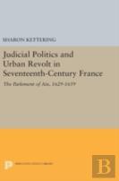 Judicial Politics And Urban Revolt In Seventeenth-Century France