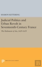 Judicial Politics And Urban Revolt In Seventeenth-Century France
