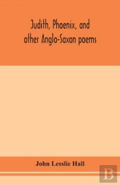 Judith, Phoenix, And Other Anglo-Saxon Poems; Translated From The Grein-Wulker Text