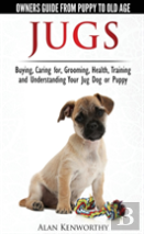 Jug Dogs (Jugs) - Owners Guide From Puppy To Old Age. Buying, Caring For, Grooming, Health, Training And Understanding Your Jug