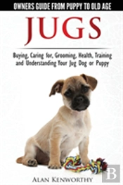 Jug Dogs (Jugs) - Owners Guide From Puppy To Old Age. Buying, Caring For, Grooming, Health, Training And Understanding Your Jug
