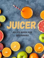 Juicer Recipe Book For Beginners