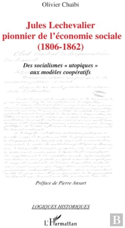 Bertrand.pt - Jules Lechevalier, Pionnier De L'Économie Sociale (1806-1862) ; Des Socialismes «Utopiques» Aux Modèles Coopératifs
