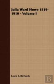 Julia Ward Howe 1819-1910 - Volume I