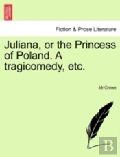 Juliana, Or The Princess Of Poland. A Tr