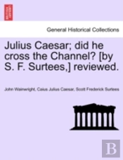 Julius Caesar; Did He Cross The Channel? (By S. F. Surtees,) Reviewed.