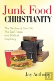 Junk Food Christianity: The Decline Of The Usa, The End Times, And Biblical Prophecy