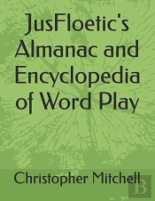 Jusfloetic'S Almanac And Encyclopedia Of Word Play
