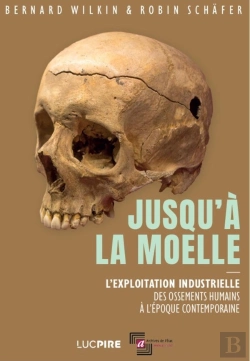 Bertrand.pt - Jusqu'À La Moelle : L'Exploitation Industrielle Des Ossements Humains À L'Époque Contemporaine