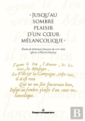 Jusqu'Au Sombre Plaisir D'Un Coeur Mélancolique  ; Études De Littérature Francaise Du Xviie Siècle Offerts À Patrick Dandrey