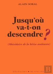 Jusqu'Ou Va-T-On Descendre ; Abecedaire De La Betise Ambiante