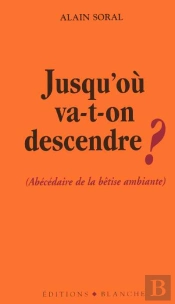 Jusqu'Ou Va-T-On Descendre ; Abecedaire De La Betise Ambiante