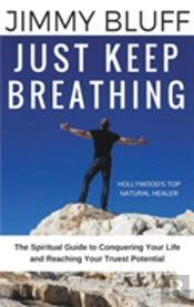 Just Keep Breathing: The Spiritual Guide To Conquering Your Life And Reaching Your Truest Potential