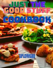 Just The Good Stuff - A Cookbook