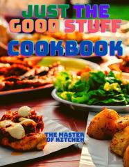 Just The Good Stuff - A Cookbook